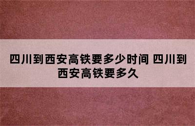 四川到西安高铁要多少时间 四川到西安高铁要多久